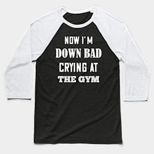 Now I'm Down Bad Crying At The Gym Serious Baseball T-Shirt